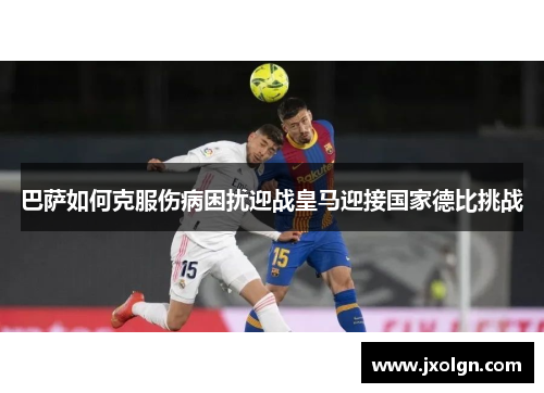 巴萨如何克服伤病困扰迎战皇马迎接国家德比挑战